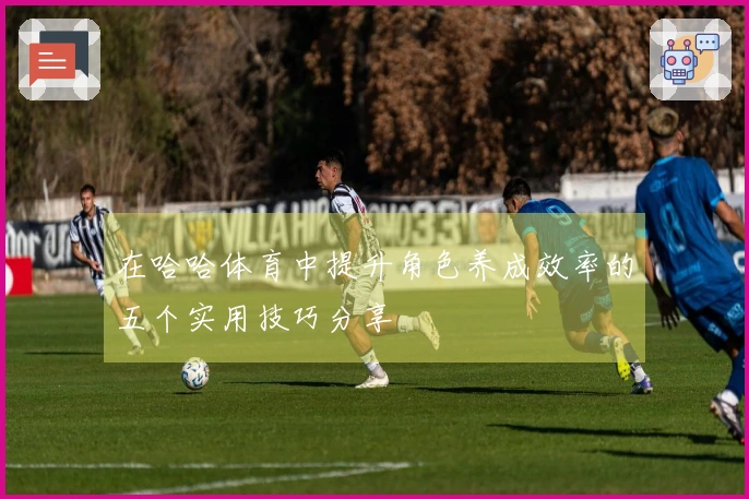 在哈哈体育中提升角色养成效率的五个实用技巧分享