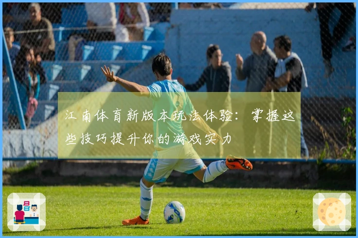 江南体育新版本玩法体验：掌握这些技巧提升你的游戏实力