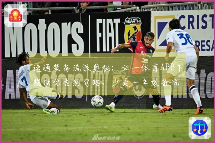 速通装备流派奥秘：必一体育APP下载助你告别弯路，少走一年装备坑！