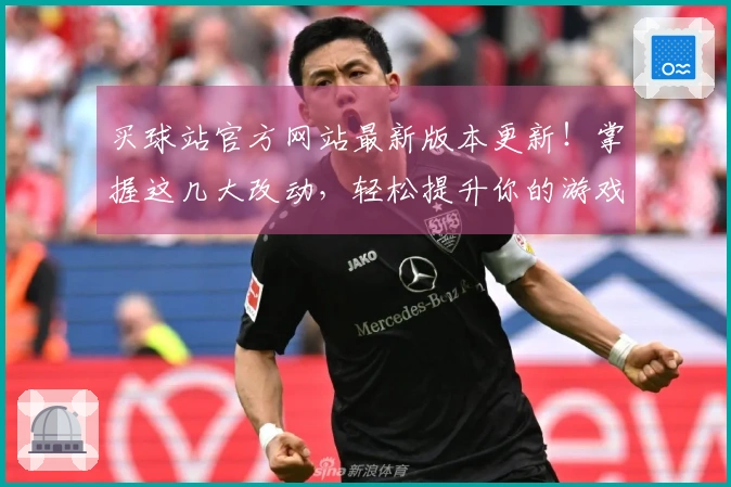 买球站官方网站最新版本更新！掌握这几大改动，轻松提升你的游戏体验