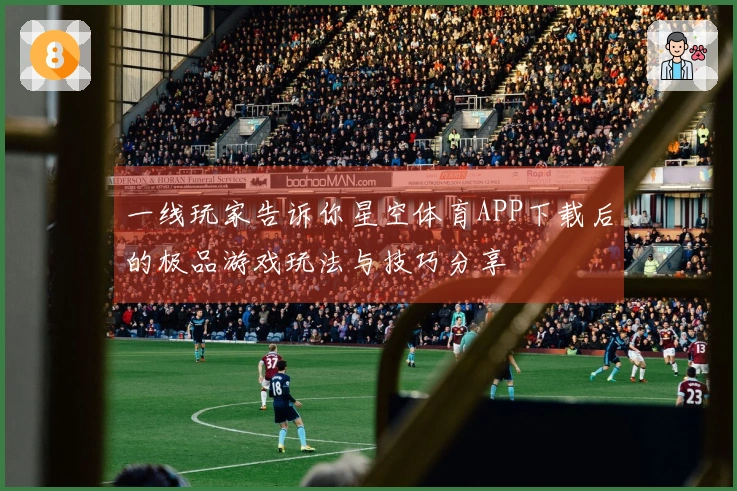 一线玩家告诉你星空体育APP下载后的极品游戏玩法与技巧分享