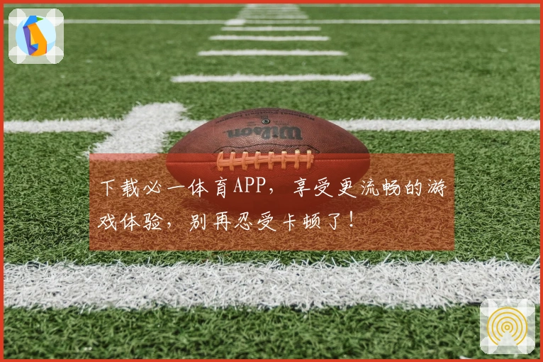 下载必一体育APP，享受更流畅的游戏体验，别再忍受卡顿了！