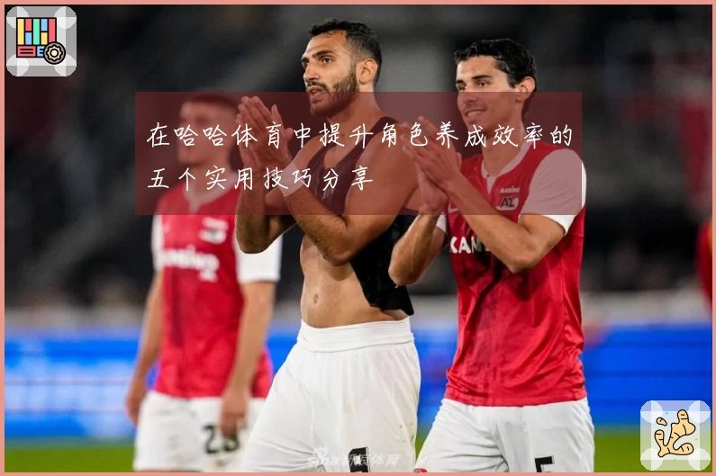 在哈哈体育中提升角色养成效率的五个实用技巧分享