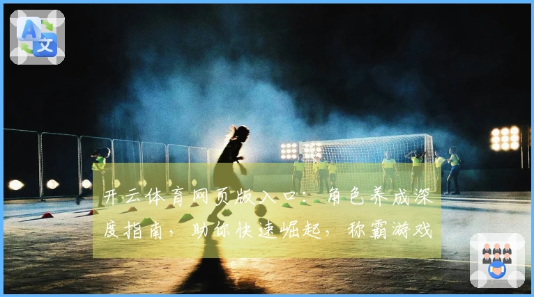 开云体育网页版入口：角色养成深度指南，助你快速崛起，称霸游戏世界！
