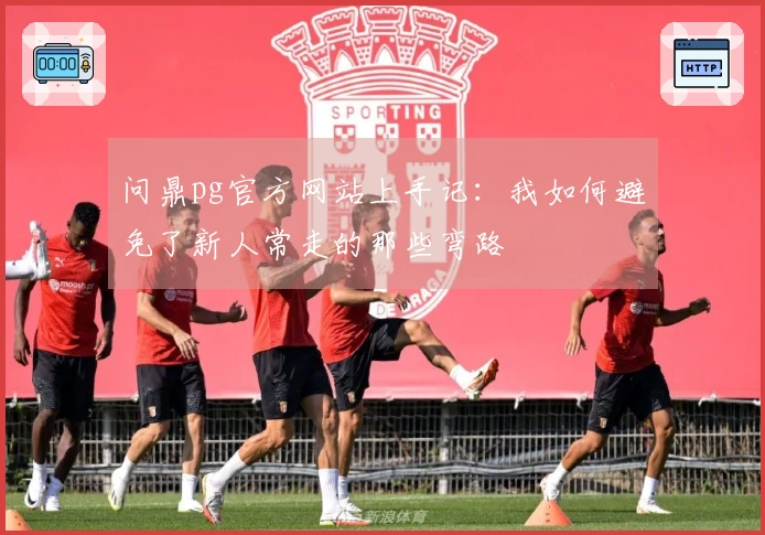 问鼎pg官方网站上手记：我如何避免了新人常走的那些弯路