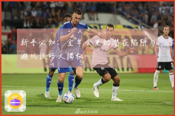 新手必知：金年会里的潜在陷阱与避坑技巧大揭秘