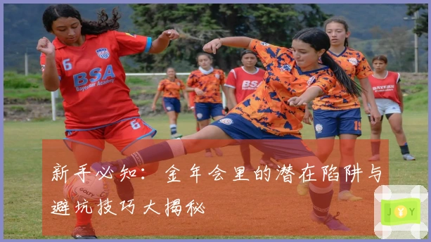 新手必知：金年会里的潜在陷阱与避坑技巧大揭秘
