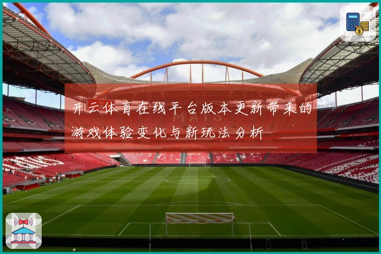 开云体育在线平台版本更新带来的游戏体验变化与新玩法分析