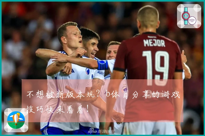 不想被新版本坑？b体育分享的游戏技巧快来看看！