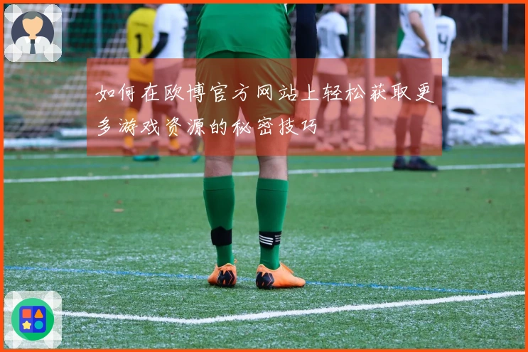 如何在欧博官方网站上轻松获取更多游戏资源的秘密技巧