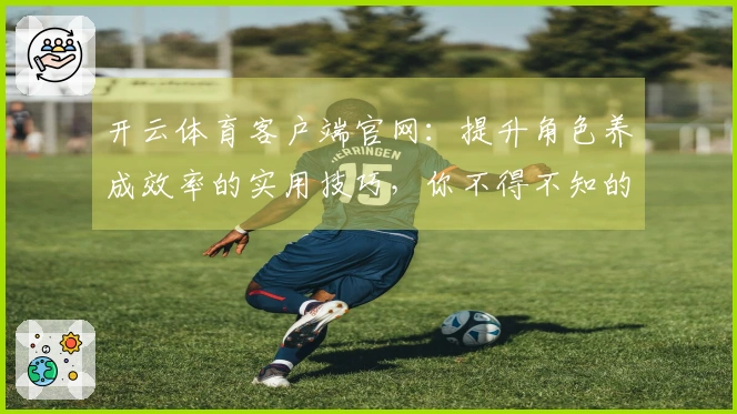 开云体育客户端官网：提升角色养成效率的实用技巧，你不得不知的经验分享